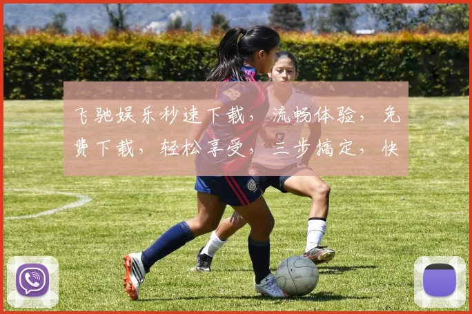 飞驰娱乐秒速下载，流畅体验，免费下载，轻松享受，三步搞定，快人一步