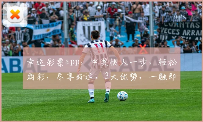 幸运彩票app，中奖快人一步，轻松购彩，尽享好运，3大优势，一触即达，必备神器