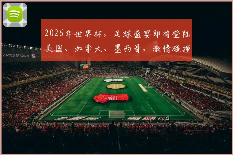 2026年世界杯，足球盛宴即将登陆美国、加拿大、墨西哥，激情碰撞一触即发