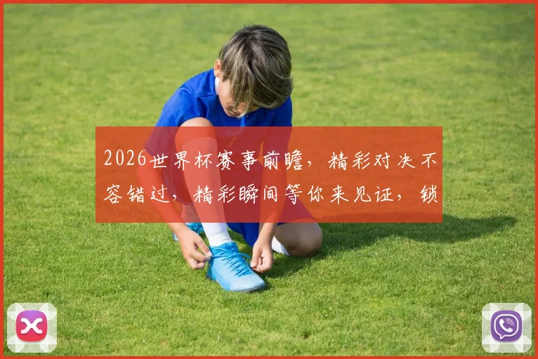 2026世界杯赛事前瞻，精彩对决不容错过，精彩瞬间等你来见证，锁定直播通道