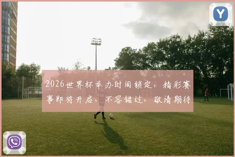 2026世界杯举办时间锁定，精彩赛事即将开启，不容错过，敬请期待