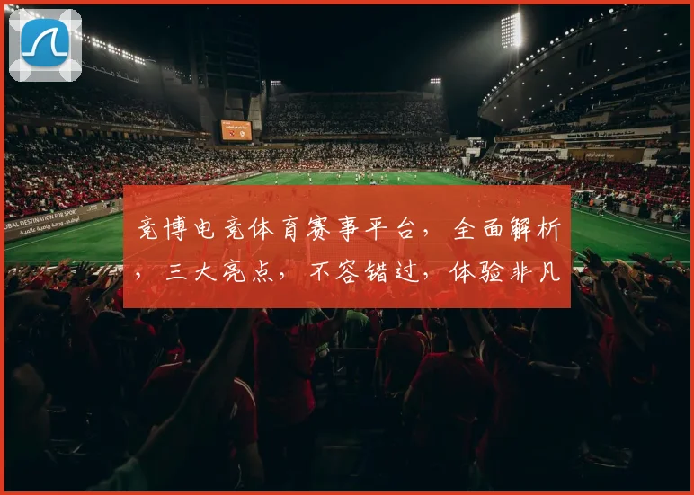 竞博电竞体育赛事平台，全面解析，三大亮点，不容错过，体验非凡
