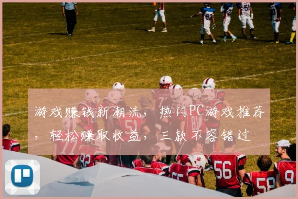 游戏赚钱新潮流，热门PC游戏推荐，轻松赚取收益，三款不容错过