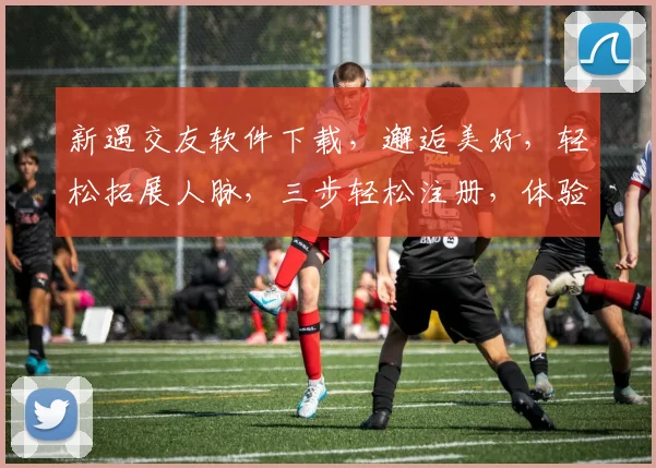 新遇交友软件下载，邂逅美好，轻松拓展人脉，三步轻松注册，体验真实交友