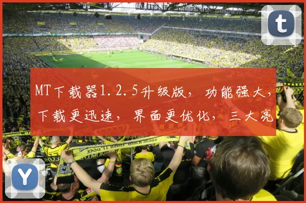 MT下载器1.2.5升级版，功能强大，下载更迅速，界面更优化，三大亮点，不容错过，值得体验