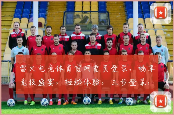 雷火电竞体育官网首页登录，畅享竞技盛宴，轻松体验，三步登录，一触即达，畅玩无界