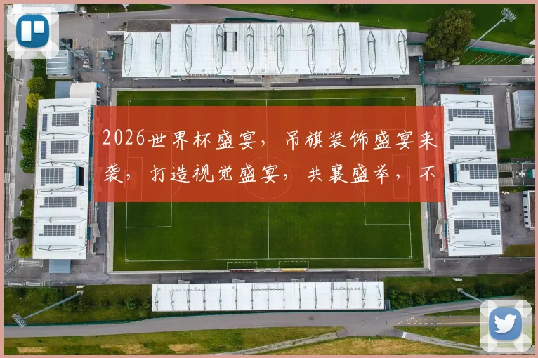 2026世界杯盛宴，吊旗装饰盛宴来袭，打造视觉盛宴，共襄盛举，不容错过